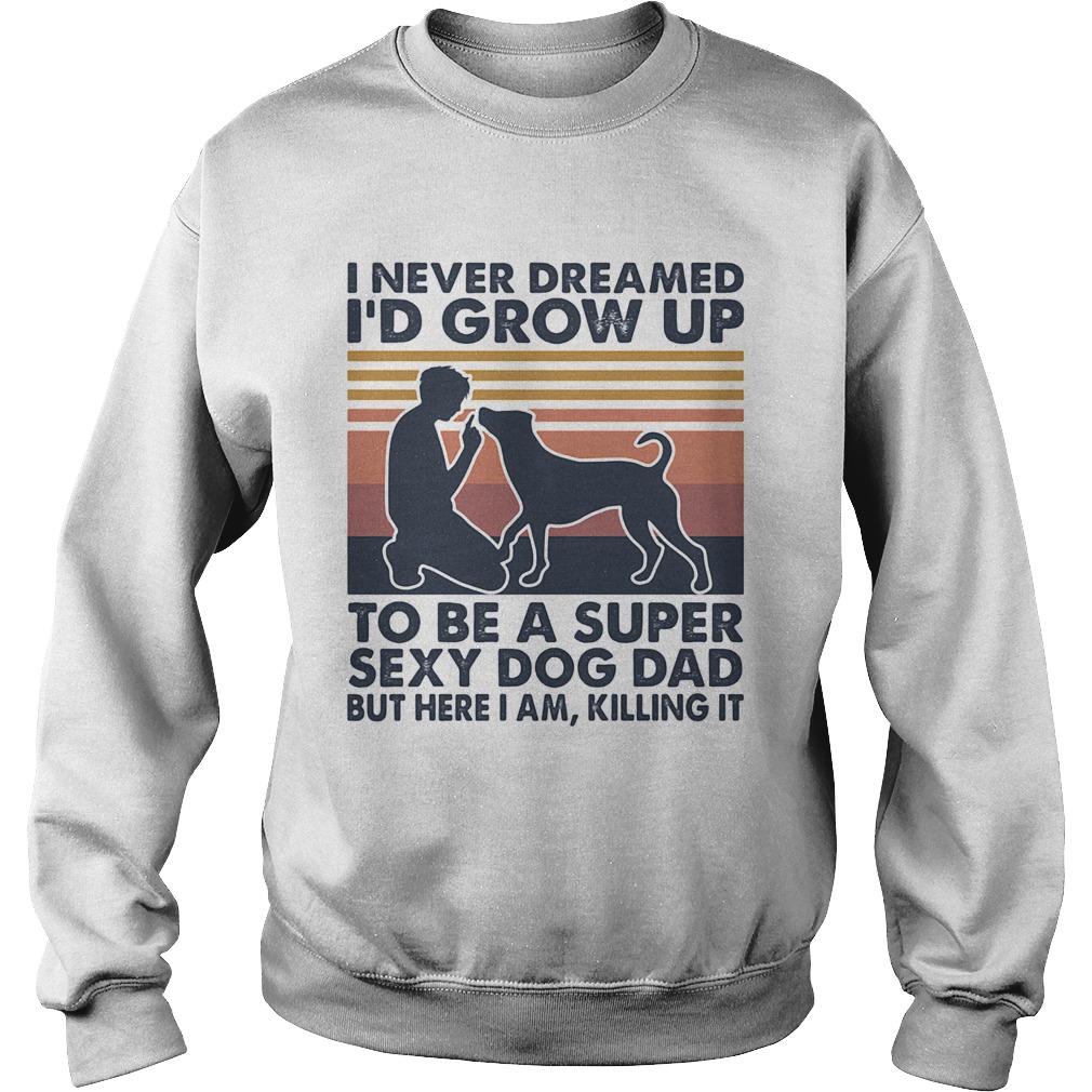 I never dreamed Id grow up to be a super sexy dog dad but here I am killing it vintage  Sweatshirt
