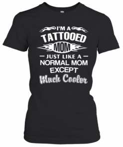 I'M A Tattooed Mom Just Like A Normal Mom Except Much Cooler T-Shirt Classic Women's T-shirt