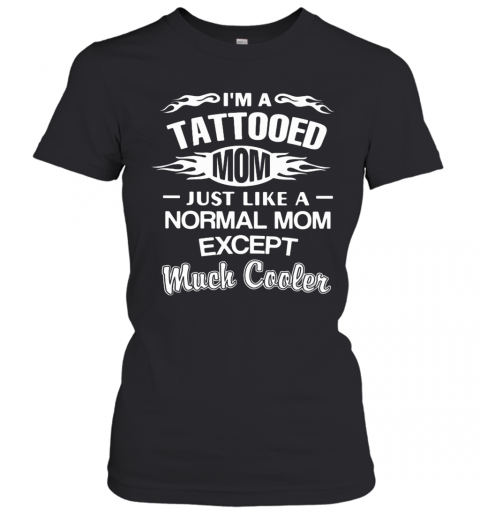I'M A Tattooed Mom Just Like A Normal Mom Except Much Cooler T-Shirt Classic Women's T-shirt