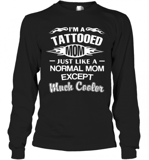 I'M A Tattooed Mom Just Like A Normal Mom Except Much Cooler T-Shirt Long Sleeved T-shirt 