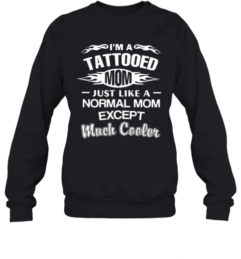 I'M A Tattooed Mom Just Like A Normal Mom Except Much Cooler T-Shirt Unisex Sweatshirt