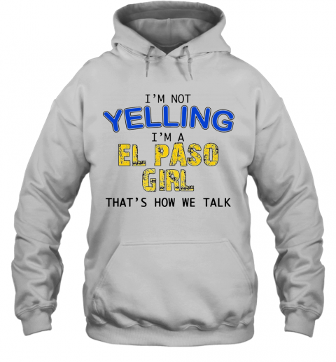 I'M Not Yelling I'M A El Paso Girl That'S How We Talk T-Shirt Unisex Hoodie