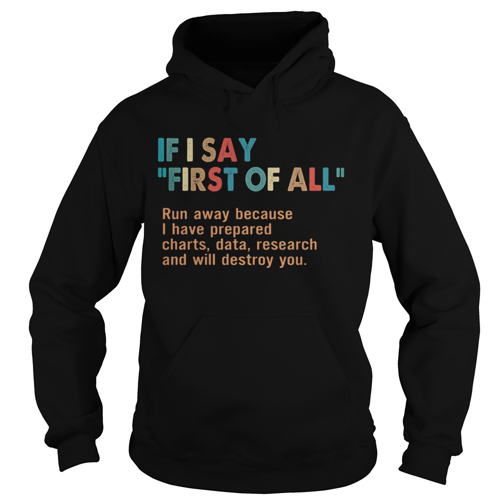 If I say first of all run away because I have prepared charts data research and will destroy you sh Hoodie