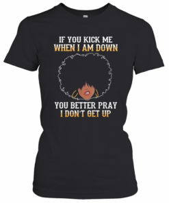 If You Kick Me When I Am Down You Better Pray I Don'T Get Up T-Shirt Classic Women's T-shirt