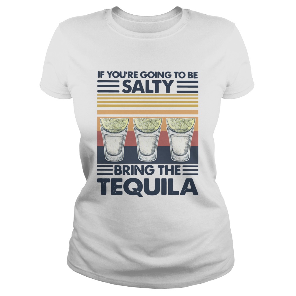 If Youre Going To Be Salty Bring The Tequila Vintage  Classic Ladies