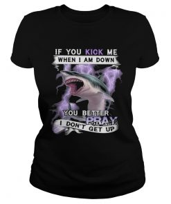 If you kick me when I am down you better pray I dont get up shark  Classic Ladies