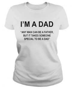 Im A Dad Any Man Can Be A Father Special To Be A Dad  Classic Ladies