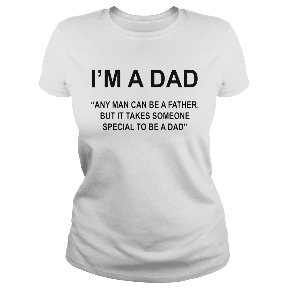 Im A Dad Any Man Can Be A Father Special To Be A Dad  Classic Ladies
