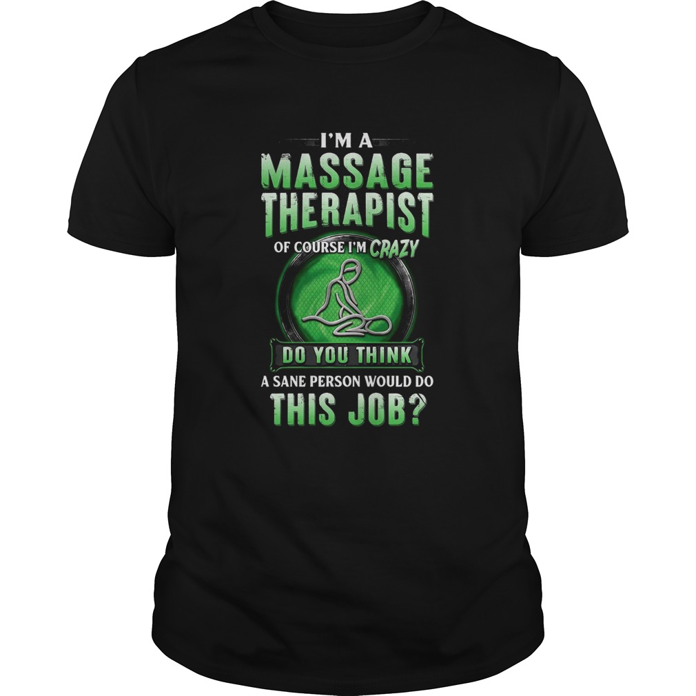 Im A Massage Therapist Of Course Im Crazy Do You Think A Sane Person Would Do This Job shirt