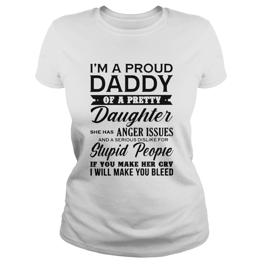 Im A Proud Daddy Of A Pretty Daughter She Has Anger Issues Stupid People If You Make Her Cry  Classic Ladies