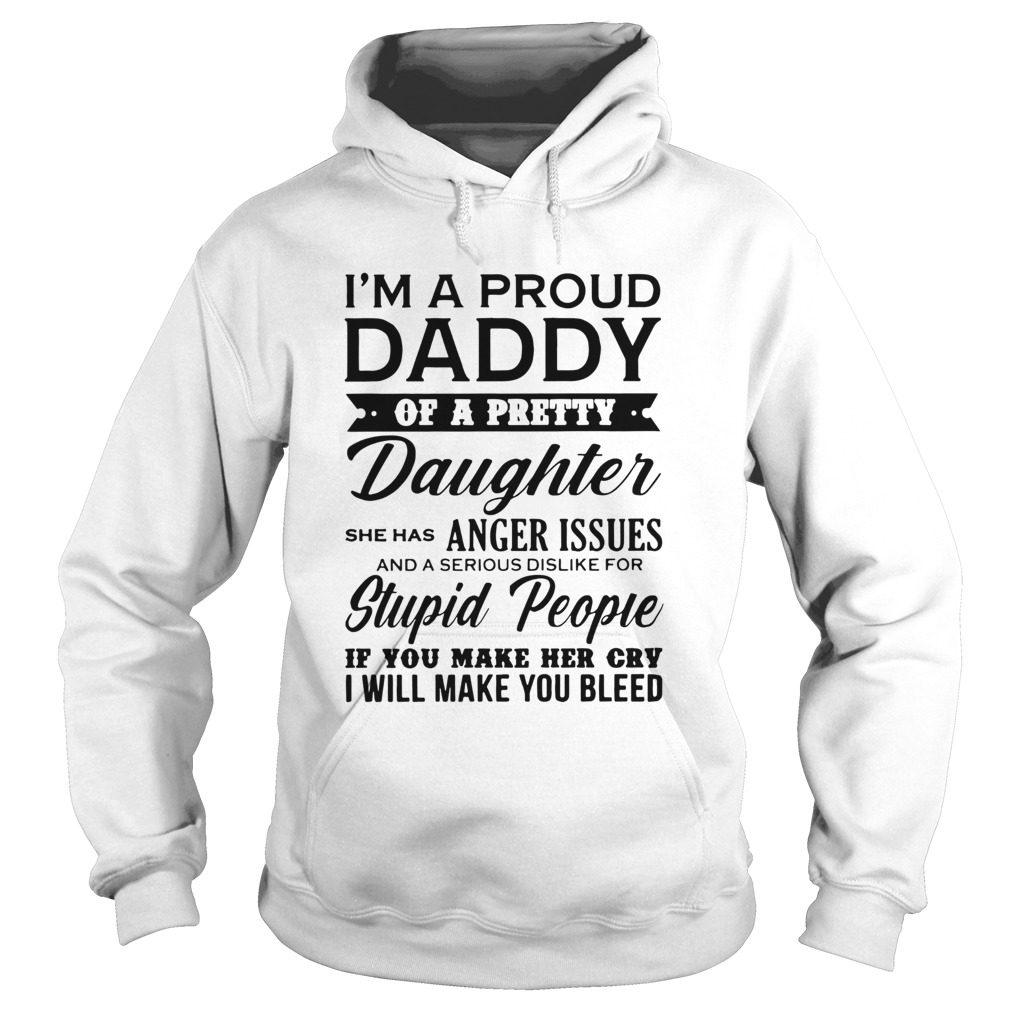 Im A Proud Daddy Of A Pretty Daughter She Has Anger Issues Stupid People If You Make Her Cry  Hoodie