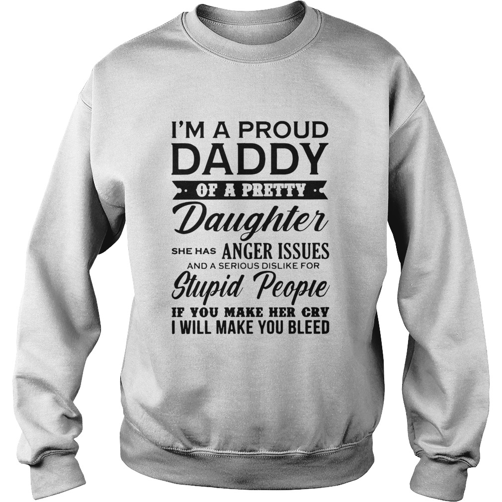 Im A Proud Daddy Of A Pretty Daughter She Has Anger Issues Stupid People If You Make Her Cry  Sweatshirt