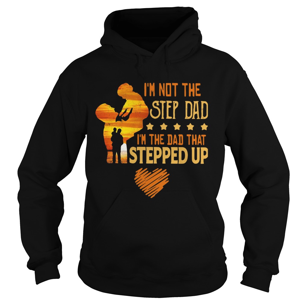 Im Not The Step Dad Im The Dad That Stepped Up ShirtIm Not The Step Dad Im The Dad That Stepped Hoodie