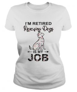 Im Retired Rescuing Dogs Flowers Is My Job  Classic Ladies
