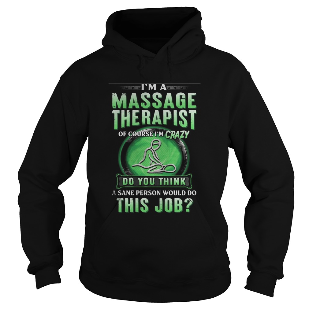 Im a massage therapist of course im crazy do you think a sane person would do this job Hoodie