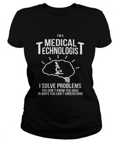 Im a medical technologist I solve problems you dont know you have in ways you cant understand sh Classic Ladies