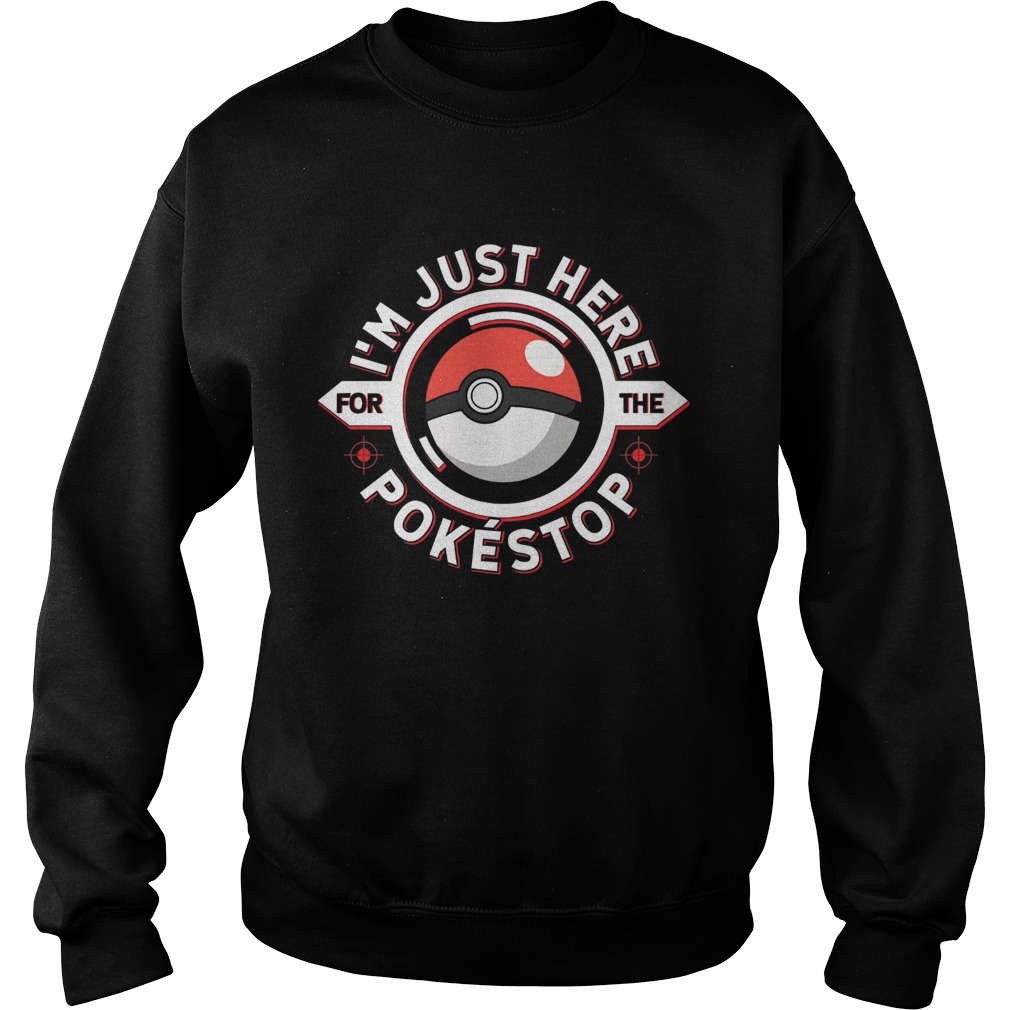 Im just here for the pokestop  Sweatshirt