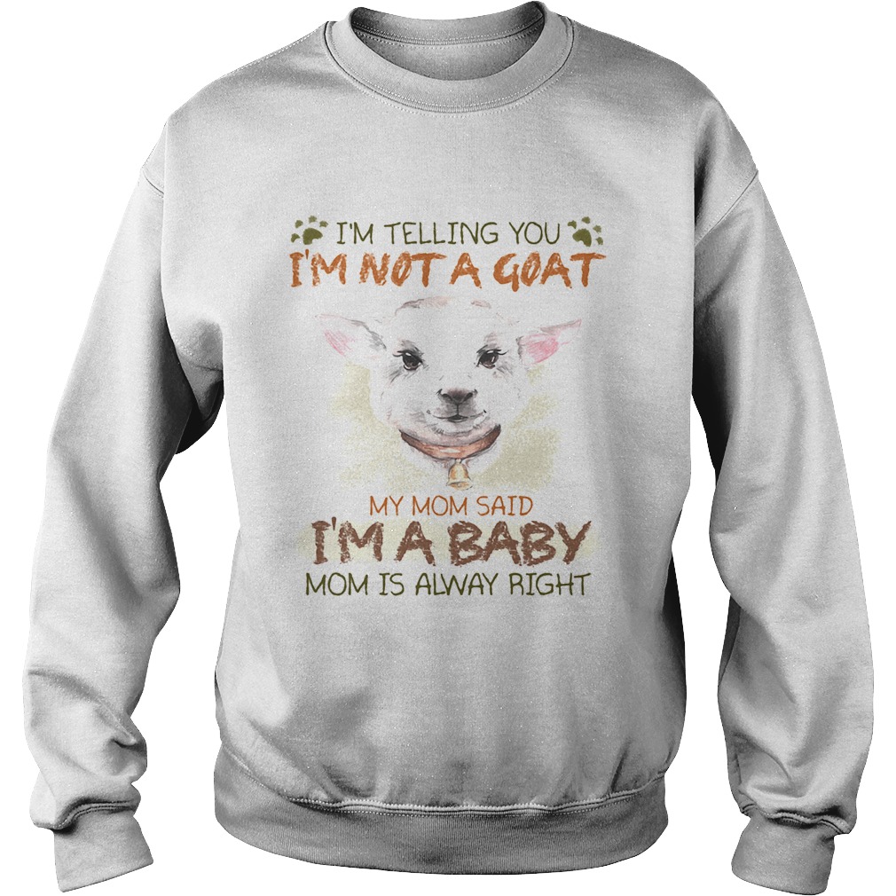 Im telling you Im not a goat my mom said Im a baby mom is alway right  Sweatshirt