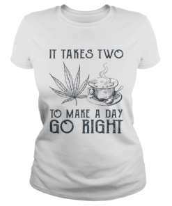 It takes two to make a day go right Coffee and Weed  Classic Ladies