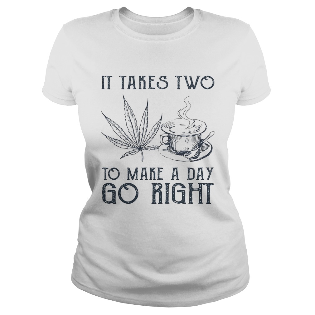 It takes two to make a day go right Coffee and Weed Classic Ladies
