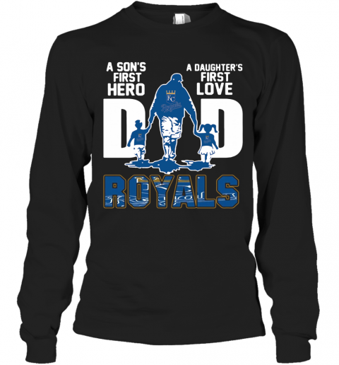 Kansas City Royals Dad A Son'S First Hero A Daughter'S First Love T-Shirt Long Sleeved T-shirt