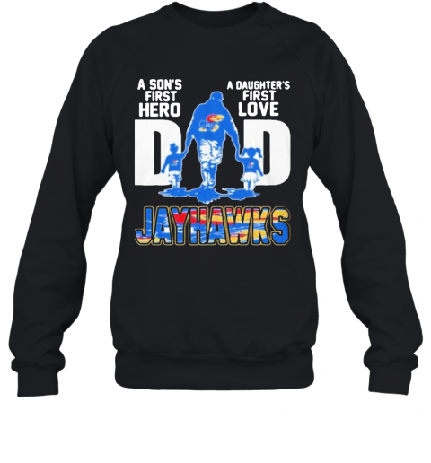 Kansas Jayhawks Dad A Son'S First Hero A Daughter'S First Love T-Shirt Unisex Sweatshirt