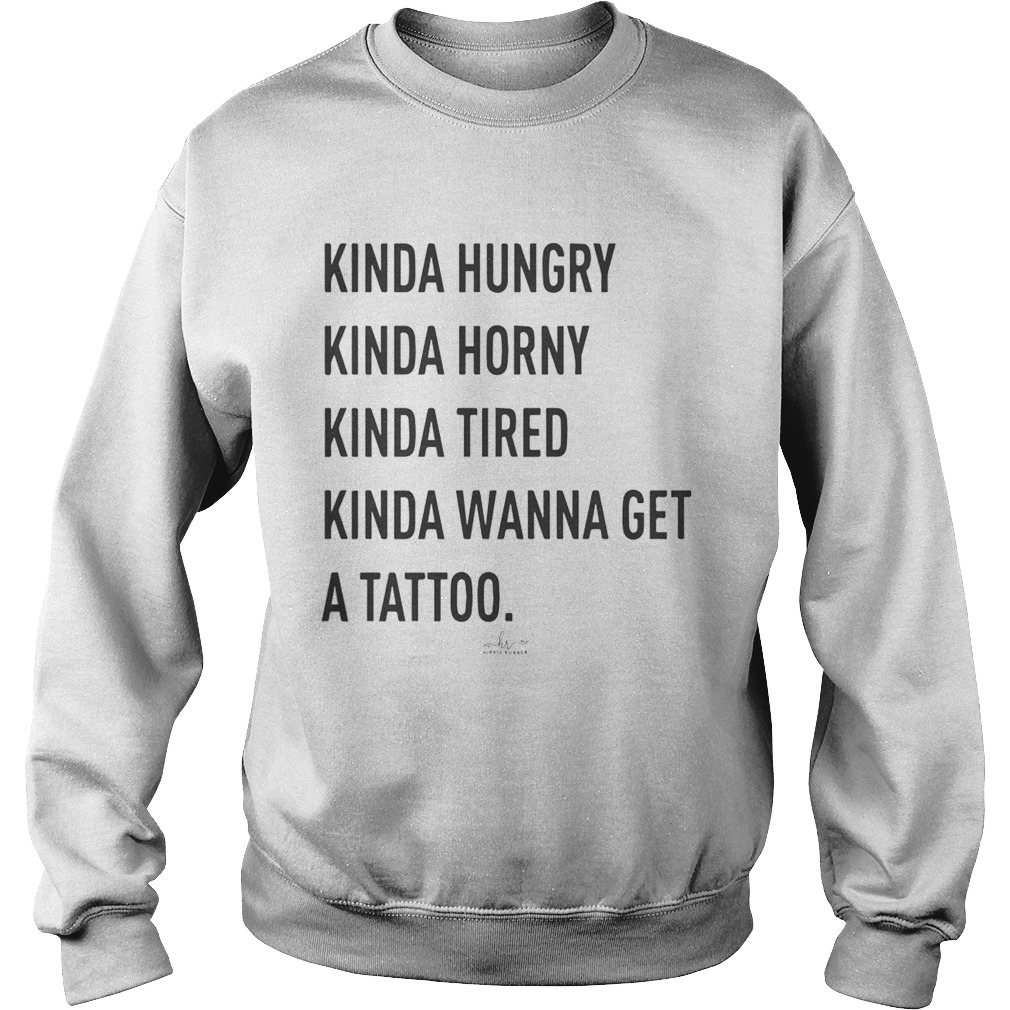 Kinda Hungry Kinda Horny Kinda Tired Kinda Wanna Get A Tattoo  Sweatshirt