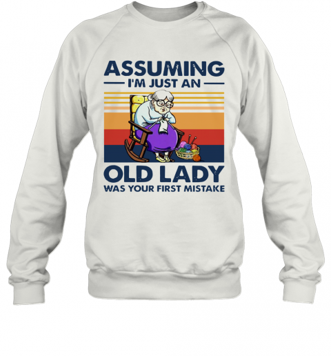 Knitting Assuming I'm Just An Old Lady Was Your First Mistake Vintage T-Shirt Unisex Sweatshirt