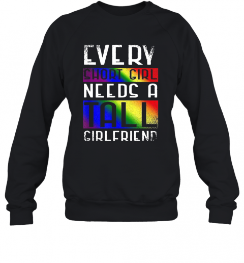 LGBT Every Short Girl Needs A Tall Girlfriend T-Shirt Unisex Sweatshirt