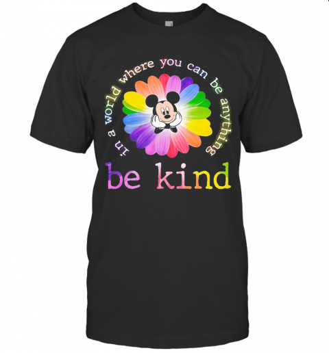 Lgbt Mickey Mouse Flower In A World Where You Can Be Anything Be Kind T-Shirt