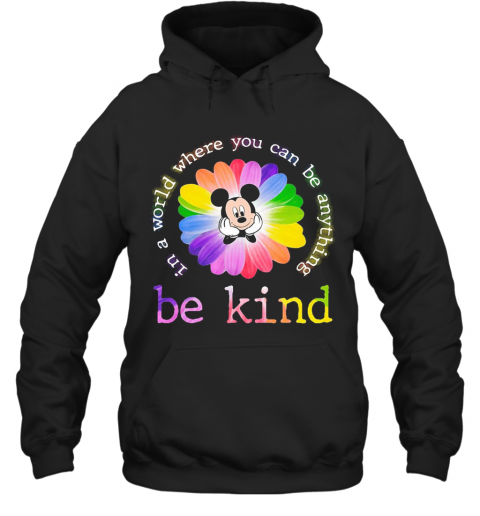 Lgbt Mickey Mouse Flower In A World Where You Can Be Anything Be Kind T-Shirt Unisex Hoodie