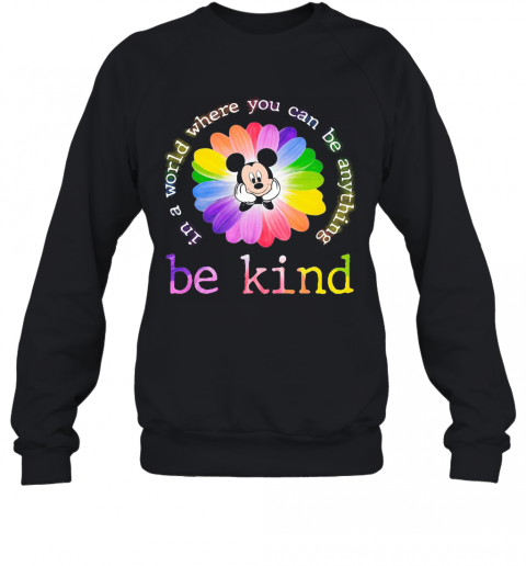 Lgbt Mickey Mouse Flower In A World Where You Can Be Anything Be Kind T-Shirt Unisex Sweatshirt