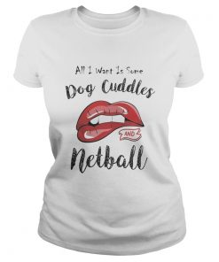 Lips all I want is some dog cuddles and netball  Classic Ladies