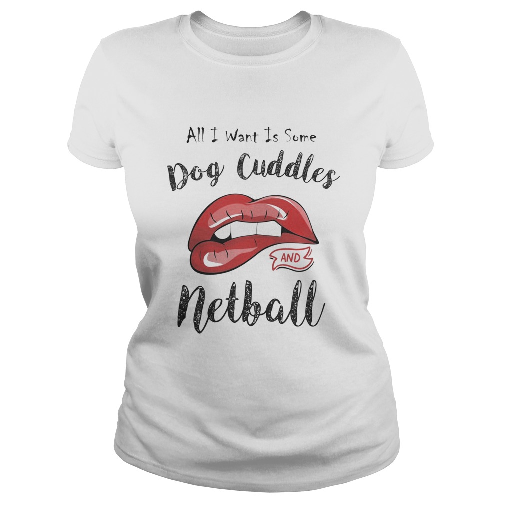 Lips all I want is some dog cuddles and netball  Classic Ladies