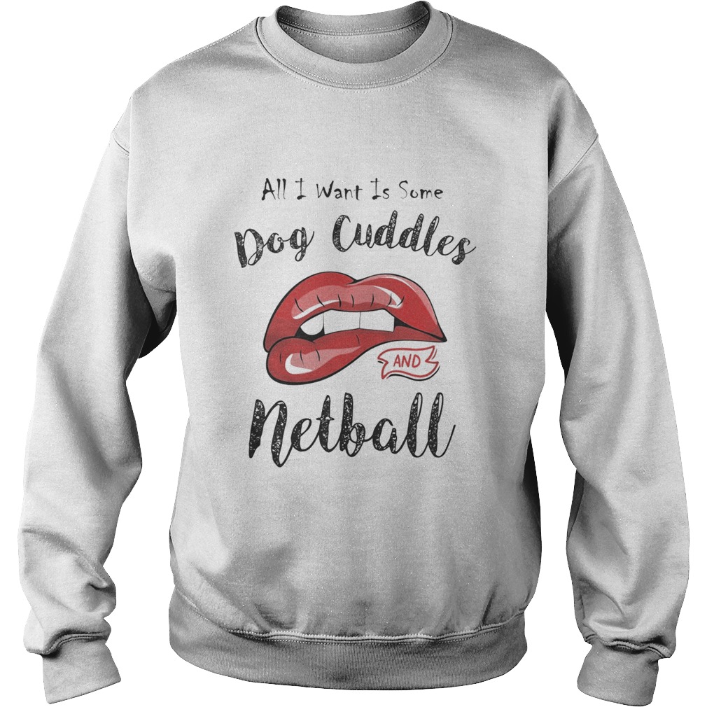 Lips all I want is some dog cuddles and netball  Sweatshirt