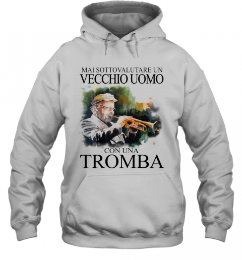 Mai Sottovalutare Un Vecchio Uomo Con Una Tromba T-Shirt Unisex Hoodie