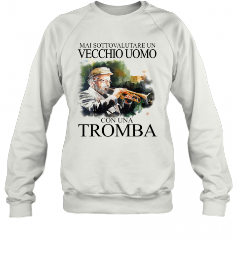 Mai Sottovalutare Un Vecchio Uomo Con Una Tromba T-Shirt Unisex Sweatshirt