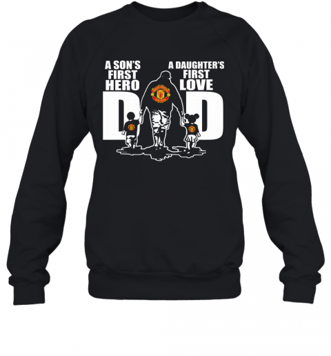 Manchester United A Son'S First Hero A Daughter'S First Love Dad Happy Father'S Day T-Shirt Unisex Sweatshirt