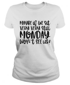 Maybe If We Sit Very Very Still Monday Wont See Us  Classic Ladies