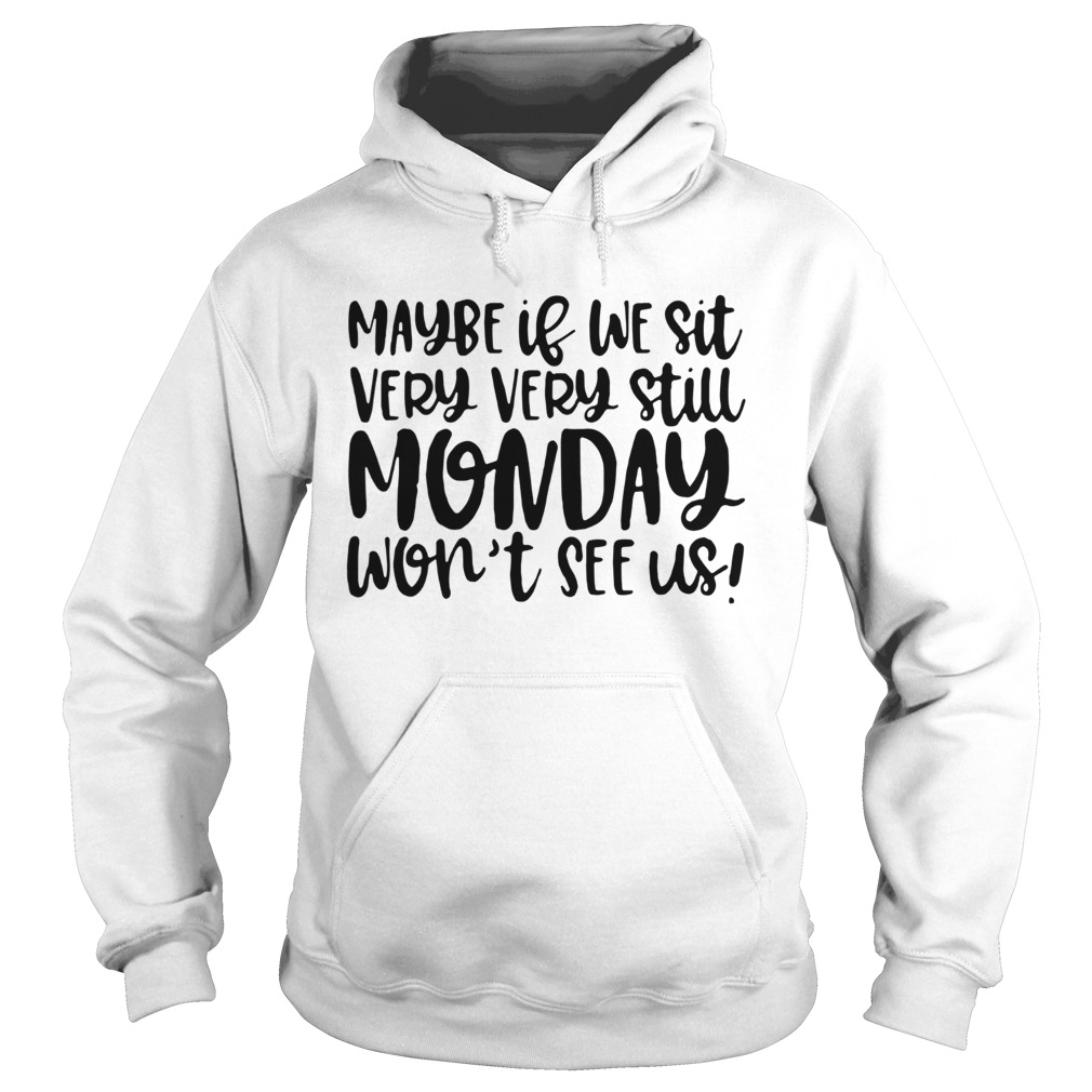 Maybe If We Sit Very Very Still Monday Wont See Us Hoodie