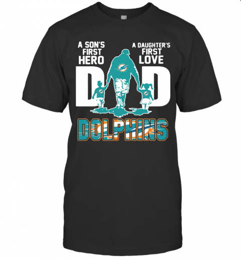 Miami Dolphins Dad A Son's First Hero A Daughter's First Love T-Shirt