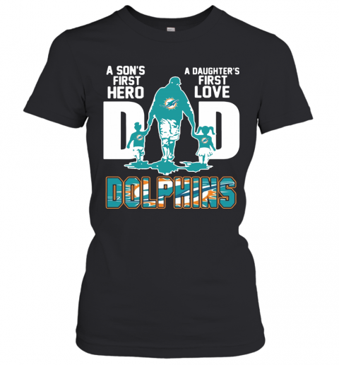 Miami Dolphins Dad A Son's First Hero A Daughter's First Love T-Shirt Classic Women's T-shirt