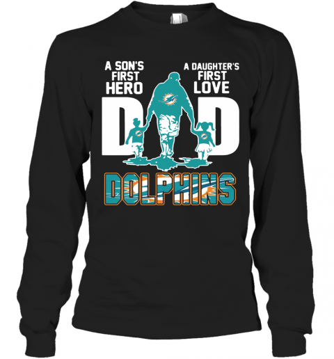 Miami Dolphins Dad A Son's First Hero A Daughter's First Love T-Shirt Long Sleeved T-shirt