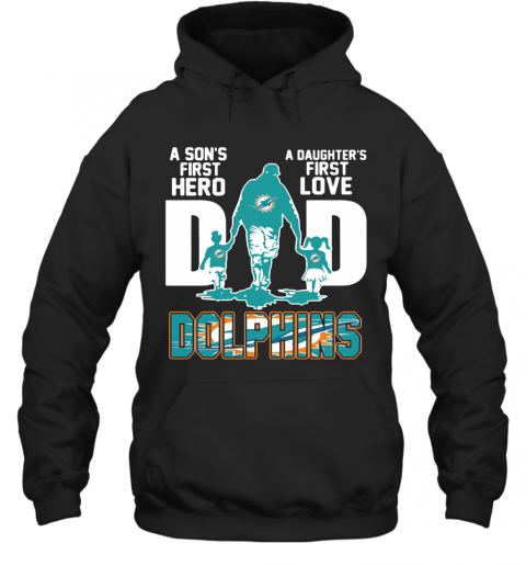 Miami Dolphins Dad A Son's First Hero A Daughter's First Love T-Shirt Unisex Hoodie