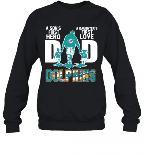 Miami Dolphins Dad A Son's First Hero A Daughter's First Love T-Shirt Unisex Sweatshirt