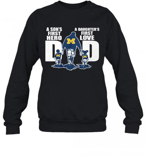 Michigan Wolverines Dad A Son'S First Hero A Daughter'S First Love T-Shirt Unisex Sweatshirt