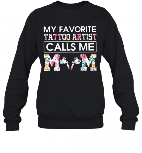 My Favorite Tattoo Artist Calls Me Mom T-Shirt Unisex Sweatshirt