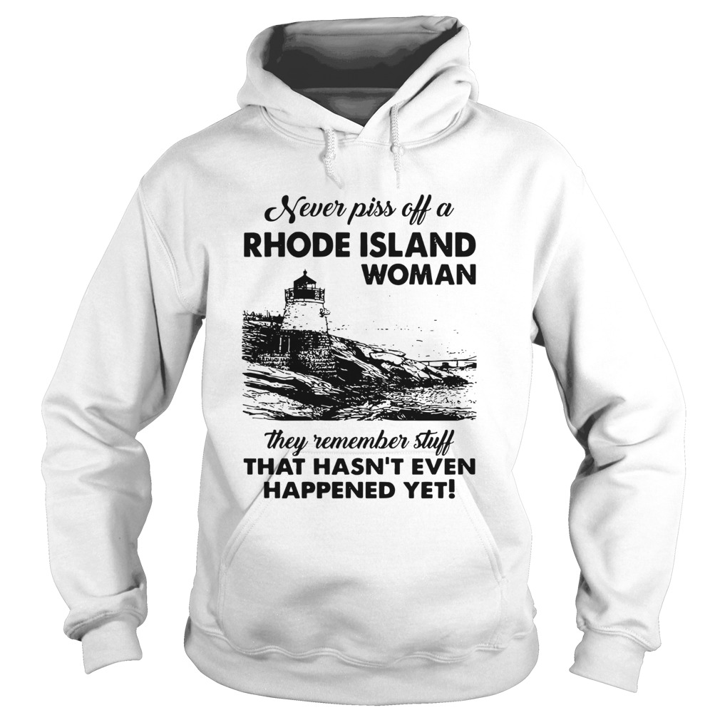 Never Piss Off A Rhode Island Woman They Remember Stuff That Hasnt Even Happened Yet Hoodie