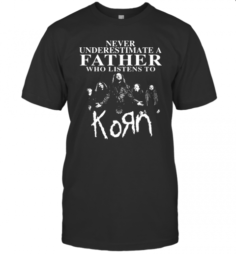 Never Underestimate A Father Who Listens To Korn T-Shirt