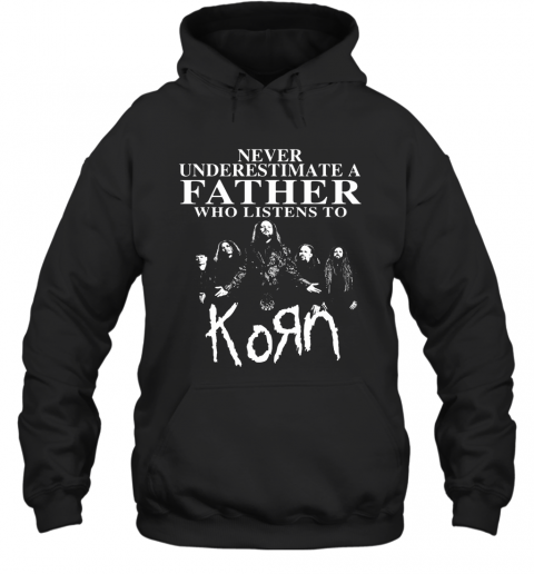 Never Underestimate A Father Who Listens To Korn T-Shirt Unisex Hoodie